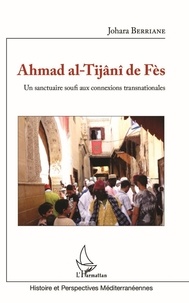 Johara Berriane - Ahmad al-Tijâni de Fès - Un sanctuaire soufi aux connexions transnationales.
