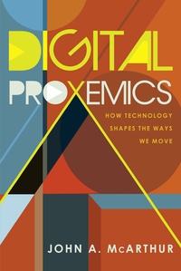John a. Mcarthur - Digital Proxemics - How Technology Shapes the Ways We Move.