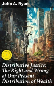 Distributive Justice: The Right and Wrong of Our Present Distribution of Wealth