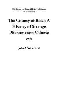 The County of  Black  A  History of  Strange  Phenomenon   Volume two