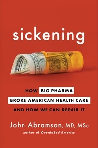 John Abramson - Sickening - How Big Pharma Broke American Health Care and How We Can Repair It.