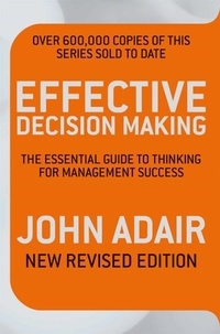 John Adair - Effective Decision Making (REV ED) - The Essential Guide to Thinking for Management Success.