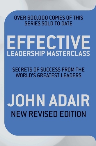 John Adair - Effective Leadership Masterclass - Secrets of Success from the World's Greatest Leaders.