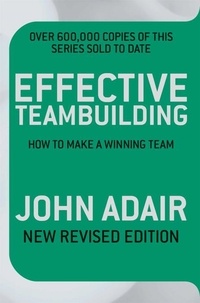 John Adair - Effective Teambuilding REVISED ED - How to Make a Winning Team.
