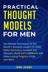  John Adams - Practical Thought Models for Men: Use Mental Techniques of the World´s Greatest Leaders to Make Better Decisions, Conquer Any Obstacle, Build Self-Confidence and Make Lasting Progress in Life and Work.