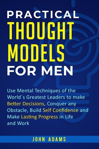  John Adams - Practical Thought Models for Men: Use Mental Techniques of the World´s Greatest Leaders to Make Better Decisions, Conquer Any Obstacle, Build Self-Confidence and Make Lasting Progress in Life and Work.