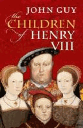 John Alexander Guy - The Children of Henry VIII.