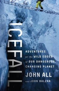 John All et John Balzar - Icefall - Adventures at the Wild Edges of Our Dangerous, Changing Planet.