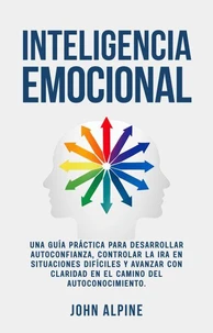 Inteligencia Emocional para el desarrollo personal Una guía práctica para desarrollar autoconfianza, controlar la ira en situaciones difíciles y avanzar en el camino del autoconocimiento