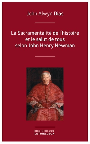 John Alwyn Dias - La Sacramentalité de l'histoire et le salut de tous selon John Henry Newman - Relecture de l'histoire à partir des principes dogmatique et sacramentel.