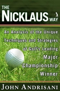 John Andrisani - The Nicklaus Way - How to Apply Jack Nicklaus's Unique Course Strategies and Scoring Techniques to Your Own Game.