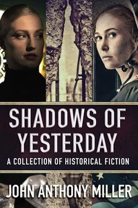 Shadows of Yesterday: A Collection Of Historical Fiction