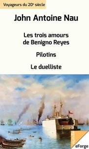 John-Antoine Nau - Les trois amours de Benigno Reyes - suivi de Pilotins et Le duelliste.