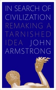 John Armstrong - In Search of Civilization - Remaking a tarnished idea.