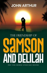 The Friendship Of Samson And Delilah: Why You Should Avoid Bad Friends