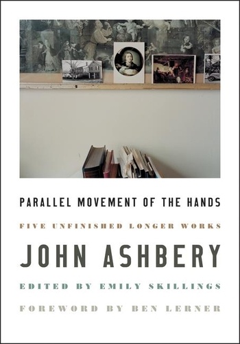 John Ashbery et Ben Lerner - Parallel Movement of the Hands - Five Unfinished Longer Works.