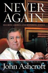 John Ashcroft - Never Again - Securing America and Restoring Justice.