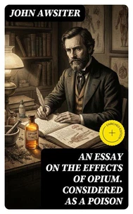 An Essay on the Effects of Opium. Considered as a Poison
