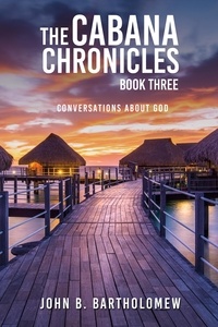  John B. Bartholomew - The Cabana Chronicles: Book Three Conversations About God.