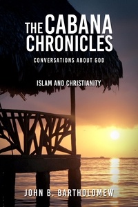  John B. Bartholomew - The Cabana Chronicles Conversations About God  Islam and Christianity - The Cabana Chronicles.