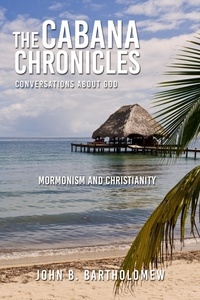  John B. Bartholomew - The Cabana Chronicles  Conversations About God  Mormonism and Christianity - The Cabana Chronicles.