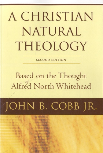 John B. Cobb - A Christian Natural Theology - Based on the Thought of Alfred North Whitehead.