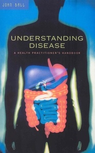 John Ball - Understanding Disease - A Health Practitioner's Handbook.