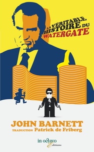 John Barnett - La véritable histoire du malencontreux Watergate qui n'était pas que celle de l'abominable coiffure de madame Nixon.