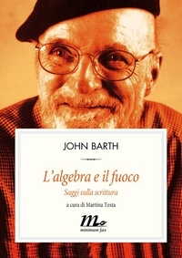 John Barth et Damiano Abeni - L'algebra e il fuoco. Saggi sulla scrittura.