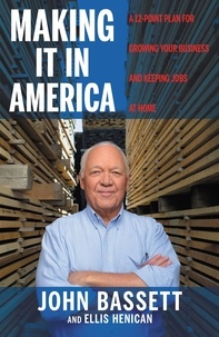John Bassett et Ellis Henican - Making It in America - A 12-Point Plan for Growing Your Business and Keeping Jobs at Home.