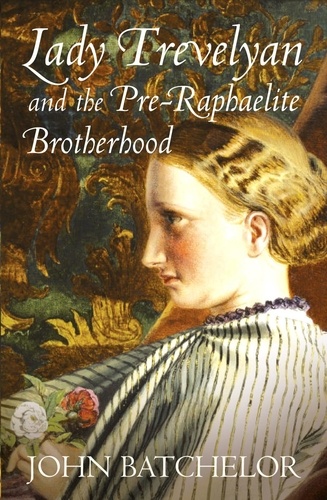 John Batchelor - Lady Trevelyan and the Pre-Raphaelite Brotherhood.