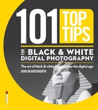 John Beardsworth - 101 Top Tips for Black & White Digital Photography /anglais.