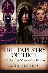  John Bentley - The Tapestry of Time: A Collection Of Historical Fiction.