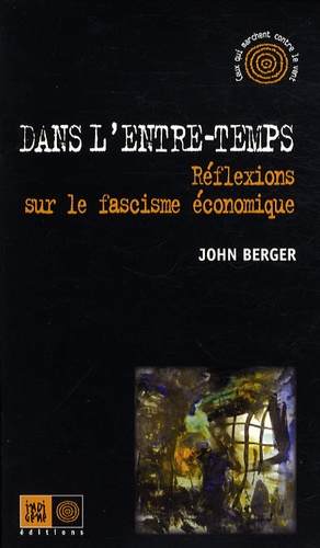 John Berger - Dans l'entre-temps - Réflexions sur le fascisme économique.