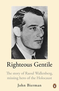 John Bierman - Righteous Gentile - The Story of Raoul Wallenberg, Missing Hero of the Holocaust.
