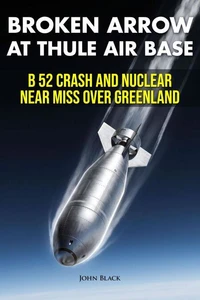 Broken Arrow at Thule Air Base - B 52 Crash and Nuclear Near Miss over Greenland