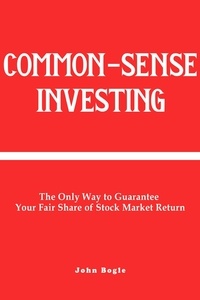  John Bogle - Common-Sense Investing: The Only Way to Guarantee Your Fair Share of Stock Market Return..