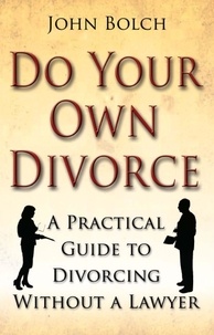 John Bolch - Do Your Own Divorce - A Practical Guide to Divorcing without a Lawyer.