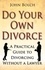 Do Your Own Divorce. A Practical Guide to Divorcing without a Lawyer