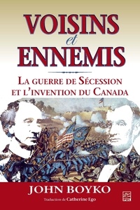 John Boyko - Voisins et ennemis - La guerre de Sécession et linvention du Canada.