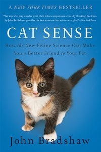 John Bradshaw - Cat Sense - How the New Feline Science Can Make You a Better Friend to Your Pet.