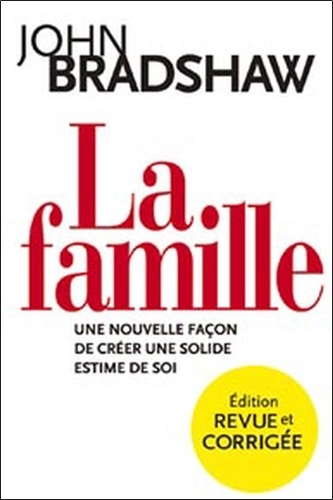 John Bradshaw - La famille - Une nouvelle façon de créer une solide estime de soi.
