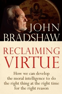 John Bradshaw - Reclaiming Virtue - How we can develop the moral intelligence to do the right thing at the right time for the right reason.