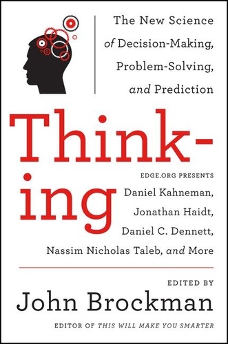 John Brockman - Thinking - The New Science of Decision-Making, Problem-Solving, and Prediction in Life and Markets.
