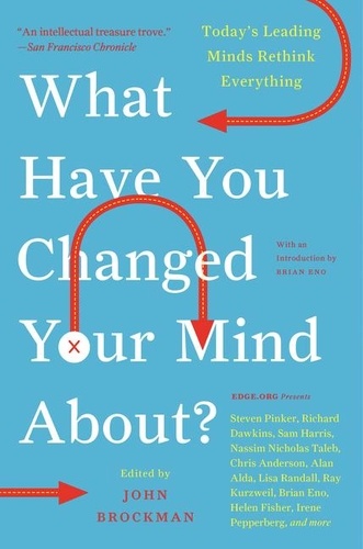 John Brockman - What Have You Changed Your Mind About? - Today's Leading Minds Rethink Everything.