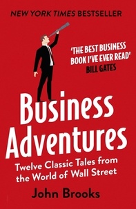 John Brooks - Business Adventures - Twelve Classic Tales from the World of Wall Street: The New York Times bestseller Bill Gates calls 'the best business book I've ever read'.