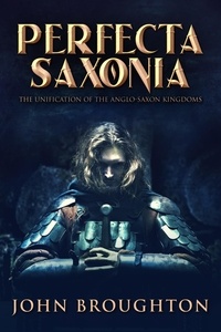  John Broughton - Perfecta Saxonia: The Unification of the Anglo-Saxon Kingdoms.