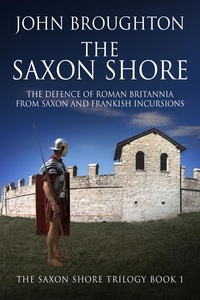  John Broughton - The Saxon Shore: The Defence Of Roman Britannia From Saxon And Frankish Incursions - The Saxon Shore Trilogy, #1.