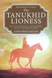The Tanukhid Lioness: The Life of Mawiyya - The Warrior Queen Who Defied Rome