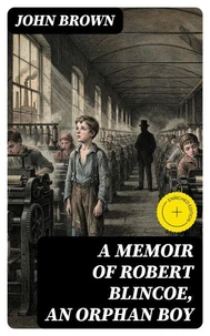 A Memoir of Robert Blincoe, an Orphan Boy